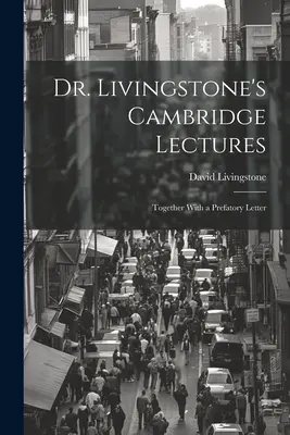 Dr. Livingstone cambridge-i előadásai: Előszóval együtt - Dr. Livingstone's Cambridge Lectures: Together With a Prefatory Letter