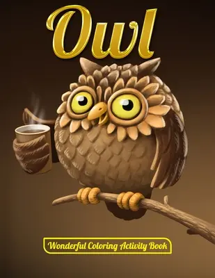 Bagoly csodálatos színező tevékenységkönyv: Felnőtt színezőkönyv aranyos bagolyportrékkal, gyönyörű, fenséges bagolymintákkal a stresszoldó kikapcsolódáshoz lazításhoz wit - Owl Wonderful Coloring Activity Book: An Adult Coloring Book with Cute Owl Portraits, Beautiful, Majestic Owl Designs for Stress Relief Relaxation wit