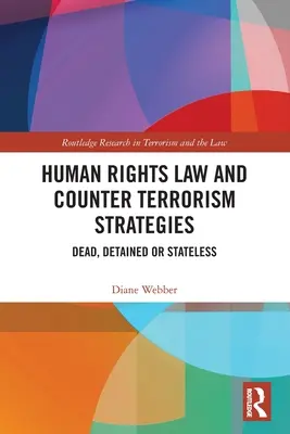 Emberi jogi jog és terrorizmusellenes stratégiák: Halott, őrizetbe vett vagy hontalan - Human Rights Law and Counter Terrorism Strategies: Dead, Detained or Stateless