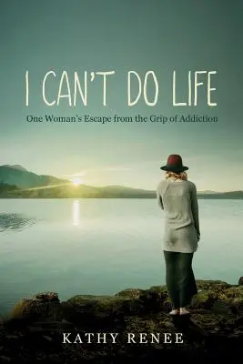 I Can't Do Life: Egy nő menekülése a függőség szorításából - I Can't Do Life: One Womans Escape from the Grip of Addiction