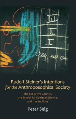 Rudolf Steiner szándékai az Antropozófiai Társasággal kapcsolatban: A Végrehajtó Tanács, a Szellemtudományi Iskola és a szekciók. - Rudolf Steiner's Intentions for the Anthroposophical Society: The Executive Council, the School for Spiritual Science, and the Sections