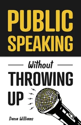 Nyilvános beszéd hányás nélkül: Hogyan fejlesszünk magabiztosságot, befolyásoljuk az embereket, és hogyan győzzük le a szorongást? - Public Speaking Without Throwing Up: How to Develop Confidence, Influence People, and Overcome Anxiety