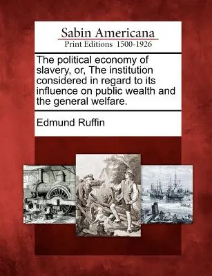 A rabszolgaság politikai gazdaságtana, avagy az intézmény a közvagyonra és az általános jólétre gyakorolt hatásának figyelembevételével. - The Political Economy of Slavery, Or, the Institution Considered in Regard to Its Influence on Public Wealth and the General Welfare.