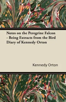 Feljegyzések a vándorsólyomról - Kivonatok Kennedy Orton madárnaplójából - Notes on the Peregrine Falcon - Being Extracts from the Bird Diary of Kennedy Orton