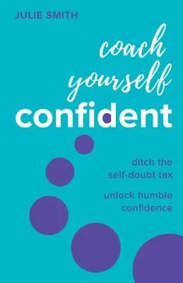 Coach Yourself Confident: Ditch the Self-Doubt Tax, Unlock Humble Confidence (Dobd ki az önbizalom-adót, szabadítsd fel az alázatos magabiztosságot) - Coach Yourself Confident: Ditch the Self-Doubt Tax, Unlock Humble Confidence