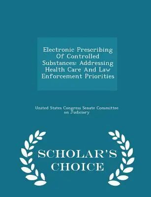 Az ellenőrzött anyagok elektronikus felírása: Az egészségügyi és bűnüldözési prioritások kezelése - Scholar's Choice Edition - Electronic Prescribing of Controlled Substances: Addressing Health Care and Law Enforcement Priorities - Scholar's Choice Edition