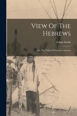 A héberek nézete: Vagy: Izrael törzsei Amerikában - View Of The Hebrews: Or, The Tribes Of Israel In America