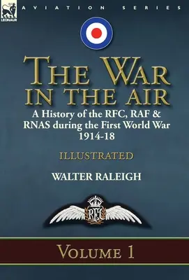 A háború a levegőben: az RFC, RAF és RNAS története az első világháborúban 1914-18: kötet - The War in the Air: a History of the RFC, RAF & RNAS during the First World War 1914-18: Volume 1