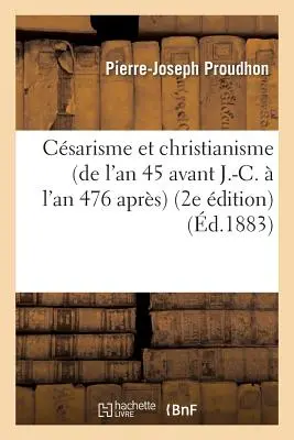 Csarisme Et Christianisme (de l'An 45 Avant J.-C. l'An 476 Aprs) (2e dition) - Csarisme Et Christianisme (de l'An 45 Avant J.-C.  l'An 476 Aprs) (2e dition)