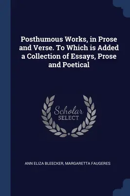 Posztumusz művek, prózában és versben. Amelyhez hozzá van adva egy prózai és költői esszégyűjtemény. - Posthumous Works, in Prose and Verse. To Which is Added a Collection of Essays, Prose and Poetical