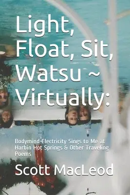 Fény, lebegés, ülés, watsu virtuálisan: : A testi-lelki elektromosság énekel nekem a Harbin Hot Springsnél és más utazó versek - Light, Float, Sit, Watsu Virtually: : Bodymind Electricity Sings to Me at Harbin Hot Springs & Other Traveling Poems