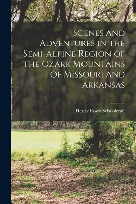 Jelenetek és kalandok a Missouri és Arkansas állambeli Ozark-hegység félalpin vidékén - Scenes and Adventures in the Semi-alpine Region of the Ozark Mountains of Missouri and Arkansas