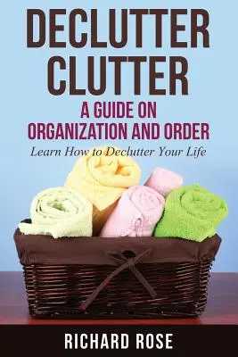 Declutter Clutter rendetlenség: Rendetlenség: Útmutató a szervezéshez és a rendhez - Declutter Clutter: A Guide on Organization and Order