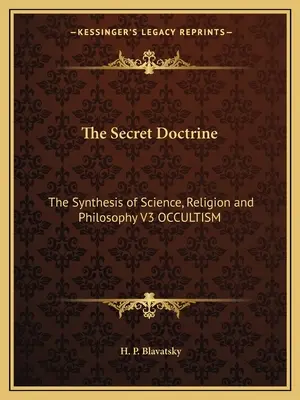Tajná nauka: V3 OCCULTISMUS: Syntéza vědy, náboženství a filosofie. - The Secret Doctrine: The Synthesis of Science, Religion and Philosophy V3 OCCULTISM