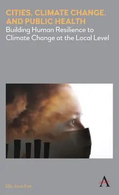 Városok, éghajlatváltozás és közegészségügy: Az emberi ellenálló képesség kiépítése az éghajlatváltozással szemben helyi szinten - Cities, Climate Change, and Public Health: Building Human Resilience to Climate Change at the Local Level