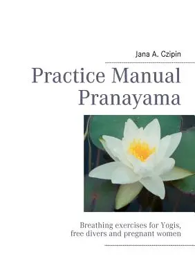 Gyakorlat kézikönyv Pranayama: Légzőgyakorlatok jógiknak, búvároknak és terhes nőknek - Practice Manual Pranayama: Breathing exercises for Yogis, free divers and pregnant women