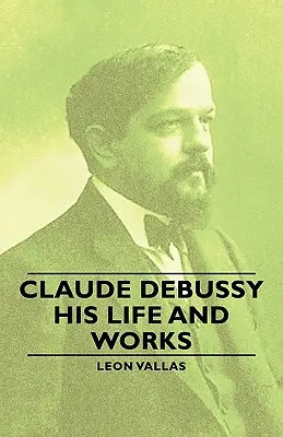 Claude Debussy - élete és művei - Claude Debussy - His Life and Works