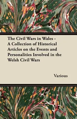 A walesi polgárháborúk - Történelmi cikkek gyűjteménye a walesi polgárháborúk eseményeiről és személyiségeiről - The Civil Wars in Wales - A Collection of Historical Articles on the Events and Personalities Involved in the Welsh Civil Wars