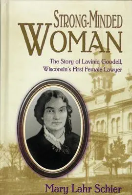 Erős gondolkodású nő: Wisconsin első női ügyvédjének, Lavinia Goodellnek a története. - Strong-Minded Woman: The Story of Lavinia Goodell, Wisconsin's First Female Lawyer