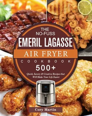 The No-Fuss Emeril Lagasse Air Fryer Cookbook: 500+ gyors, pikáns és kreatív recept, amelyek megkönnyítik az életedet - The No-Fuss Emeril Lagasse Air Fryer Cookbook: 500+ Quick, Savory & Creative Recipes that Will Make Your Life Easier