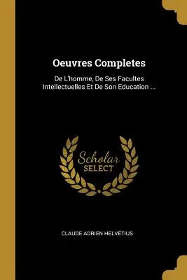 Oeuvres Completes: De L'homme, De Ses Facultes Intellectuelles Et De Son Education ...