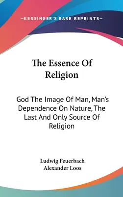 A vallás lényege: Isten az ember képmása, az ember függése a természettől, a vallás utolsó és egyetlen forrása. - The Essence Of Religion: God The Image Of Man, Man's Dependence On Nature, The Last And Only Source Of Religion