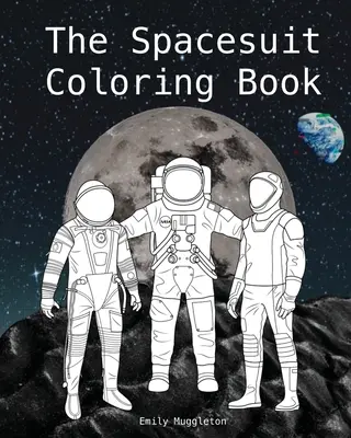 Az űrruhás színezőkönyv: SpaceX, Boeing és mások űrruhái: Pontosan részletezett űrruhák a NASA-tól, SpaceX-től és másoktól - The Spacesuit Coloring Book: Accurately Detailed Spacesuits from NASA, SpaceX, Boeing & more