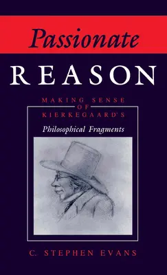 Passionate Reason: Making Sense of Kierkegaard's Philosophical Fragments (Kierkegaard filozófiai töredékeinek értelmezése) - Passionate Reason: Making Sense of Kierkegaard's Philosophical Fragments