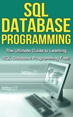 SQL adatbázis-programozás: Az SQL adatbázis-programozás gyors elsajátításának végső útmutatója! - SQL Database Programming: The Ultimate Guide to Learning SQL Database Programming Fast!