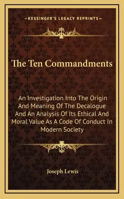 A tízparancsolat: A tízparancsolat eredetének és jelentésének vizsgálata, valamint etikai és erkölcsi értékének elemzése mint kódex. - The Ten Commandments: An Investigation Into The Origin And Meaning Of The Decalogue And An Analysis Of Its Ethical And Moral Value As A Code