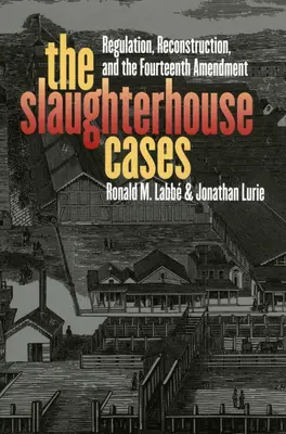 The Slaughterhouse Cases: Szabályozás, újjáépítés és a tizennegyedik módosítás - The Slaughterhouse Cases: Regulation, Reconstruction, and the Fourteenth Amendment