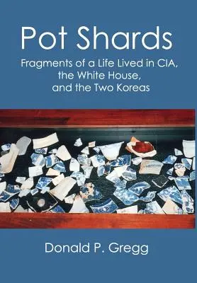 Pot Shards: Töredékek egy CIA-ban, a Fehér Házban és a két Koreában élt életből - Pot Shards: Fragments of a Life Lived in CIA, the White House, and the Two Koreas