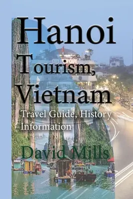 Hanoi turizmus, Vietnam: Utazási útmutató, történelmi információk - Hanoi Tourism, Vietnam: Travel Guide, History Information