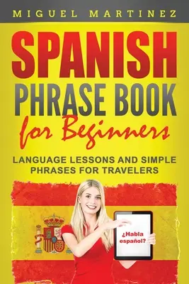 Spanyol kifejezésgyűjtemény kezdőknek: Nyelvleckék és egyszerű kifejezések utazóknak - Spanish Phrase Book for Beginners: Language Lessons and Simple Phrases for Travelers