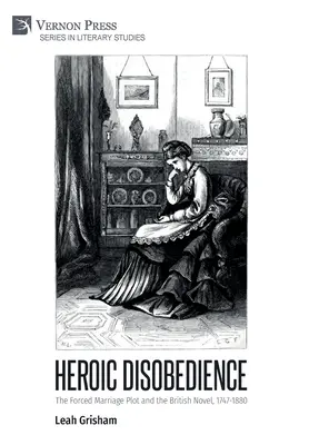 Hősies engedetlenség: The Forced Marriage Plot and the British Novel, 1747-1880 - Heroic Disobedience: The Forced Marriage Plot and the British Novel, 1747-1880