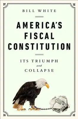 Amerika költségvetési alkotmánya: Diadala és összeomlása - America's Fiscal Constitution: Its Triumph and Collapse