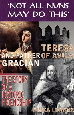 Avilai Teréz és Gracián atya - egy történelmi barátság története. „Nem minden apáca teheti ezt - Teresa of Avila and Father Gracian-The Story of an Historic Friendship. 'Not All Nuns May Do This'