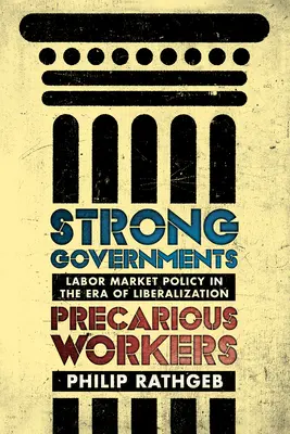 Erős kormányok, bizonytalan munkások: Munkaerő-piaci politika a liberalizáció korában - Strong Governments, Precarious Workers: Labor Market Policy in the Era of Liberalization