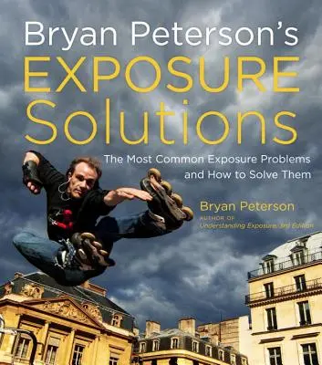 Bryan Peterson expozíciós megoldásai: A leggyakoribb fotográfiai problémák és azok megoldása - Bryan Peterson's Exposure Solutions: The Most Common Photography Problems and How to Solve Them