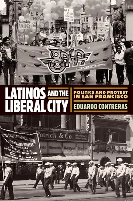 Latinók és a liberális város: Politika és tiltakozás San Franciscóban - Latinos and the Liberal City: Politics and Protest in San Francisco