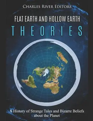 Lapos Föld és üreges Föld elméletek: A bolygóról szóló furcsa történetek és bizarr hiedelmek története - Flat Earth and Hollow Earth Theories: A History of Strange Tales and Bizarre Beliefs about the Planet