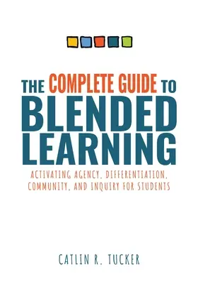 Complete Guide to Blended Learning (Teljes útmutató a vegyes tanuláshoz): Activating Agency, Differentiation, Community, and Inquiry for Students (Essential Guide to Strategies and Tools t - Complete Guide to Blended Learning: Activating Agency, Differentiation, Community, and Inquiry for Students (Essential Guide to Strategies and Tools t