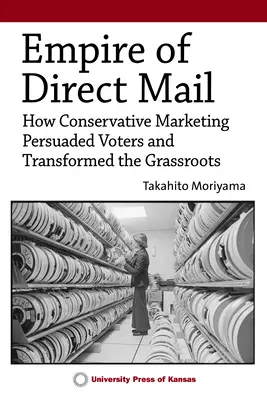 A közvetlen levelezés birodalma: Hogyan győzte meg a konzervatív marketing a szavazókat és alakította át a népet - Empire of Direct Mail: How Conservative Marketing Persuaded Voters and Transformed the Grassroots