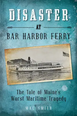 Katasztrófa a bar Harbori kompnál: Maine legsúlyosabb tengeri tragédiája - Disaster at the Bar Harbor Ferry: Maine's Worst Maritime Tragedy