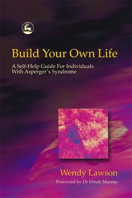 Építsd fel a saját életed: Önsegítő útmutató Asperger-szindrómásoknak - Build Your Own Life: A Self-Help Guide for Individuals with Asperger's Syndrome