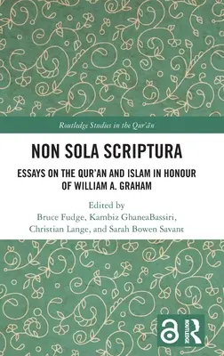 Non Sola Scriptura: Esszék a Koránról és az iszlámról William A. Graham tiszteletére - Non Sola Scriptura: Essays on the Qur'an and Islam in Honour of William A. Graham