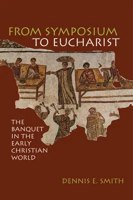 A szimpóziumtól az eucharisztiáig: A lakoma a korai keresztény világban - From Symposium to Eucharist: The Banquet in the Early Christian World