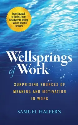 A munka kútfői: A munka értelmének és motivációjának meglepő forrásai - Wellsprings of Work: Surprising Sources of Meaning and Motivation in Work