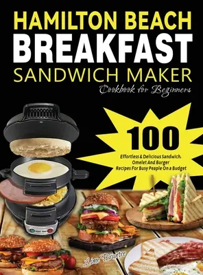 Hamilton Beach reggeli szendvicskészítő szakácskönyv kezdőknek: 100 könnyed és finom szendvics, omlett és hamburger recept elfoglalt embereknek egy Bu - Hamilton Beach Breakfast Sandwich Maker Cookbook for Beginners: 100 Effortless & Delicious Sandwich, Omelet and Burger Recipes for Busy Peaple on a Bu