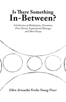 Van valami a kettő között?: Meditációk, áhítatok, prózaversek, inspiráló üzenetek és rövid esszék gyűjteménye - Is There Something In-Between?: A Collection of Meditations, Devotions, Prose Poetry, Inspirational Messages and Short Essays